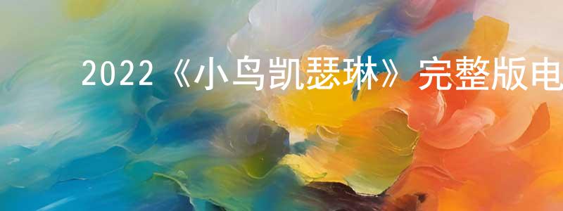 ﻿陈文庭发布﻿2022《小鸟凯瑟琳》完整版电影/在线观看/百度云-美剧天堂